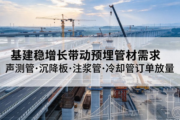 遵义基建稳增长带动预埋监测管材需求，声测管、沉降板、注浆管订单持续放量
